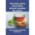 The Essiac Story and 6 other natural remedies for cancer: The amazing and incredible story of how Rene Caisse developed Essiac Tea, plus six other eff