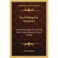 Sea Fishing For Amateurs: A Practical Book On Fishing From Shore, Rocks, Or Piers (1904)