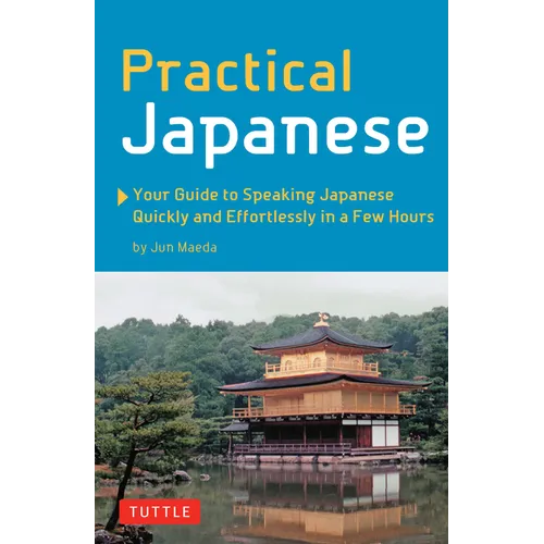 Practical Japanese: Your Guide to Speaking Japanese Quickly and Effortlessly in a Few Hours (Japanese Phrasebook)