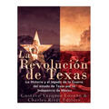 La Revolución de Texas: La historia y el legado de la Guerra del estado de Texas por la Independencia de México