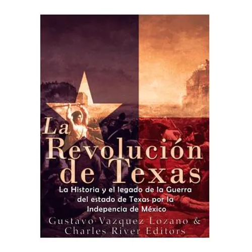 La Revolución de Texas: La historia y el legado de la Guerra del estado de Texas por la Independencia de México