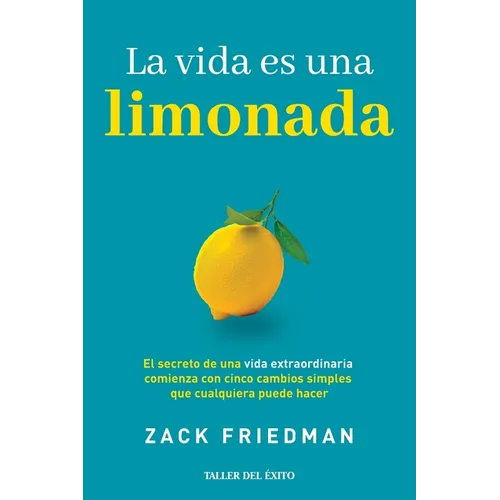 La vida es una limonada: El secreto de una vida extraordinaria comienza con cinco cambios simples que cualquiera puede hacer