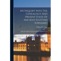 An Inquiry Into The Genealogy And Present State Of Ancient Scottish Surnames: With The Origin And Descent Of The Highland Clans