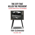 The City That Killed the President: A Cultural History of Dallas and the Assassination