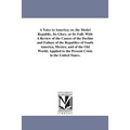 A Voice to America; or, the Model Republic, Its Glory, or Its Fall: With A Review of the Causes of the Decline and Failure of the Republics of South A