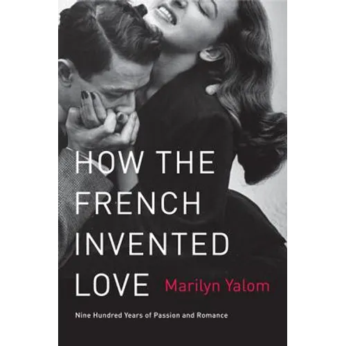 How the French Invented Love: Nine Hundred Years of Passion and Romance