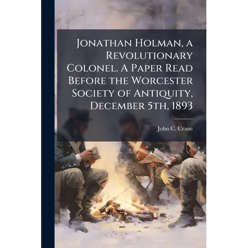 Jonathan Holman, a Revolutionary Colonel. A Paper Read Before the Worcester Society of Antiquity, December 5th, 1893