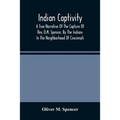 Indian Captivity: A True Narrative Of The Capture Of Rev. O.M. Spencer, By The Indians: In The Neighborhood Of Cincinnati
