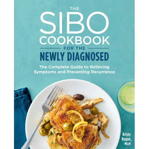 The Sibo Cookbook for the Newly Diagnosed: The Complete Guide to Relieving Symptoms and Preventing Recurrence