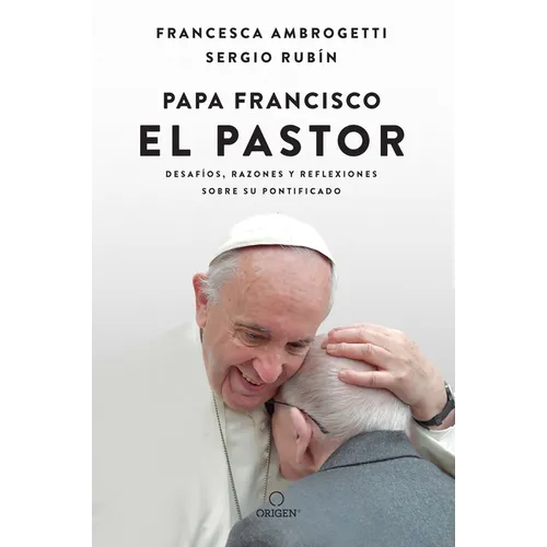 Papa Francisco. El Pastor: Desafíos, Razones Y Reflexiones Sobre Su Pontificado / Pope Francis: The Shepherd. Struggles, Reasons, and Thoughts on His