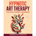 Hypnotic Art therapy: The Practitioner's Handbook