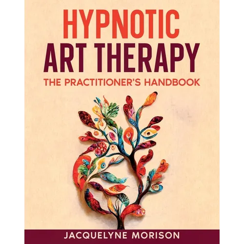Hypnotic Art therapy: The Practitioner's Handbook
