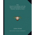 The Vanity Of Moral Life Or Man Considered In His Present Mortal State