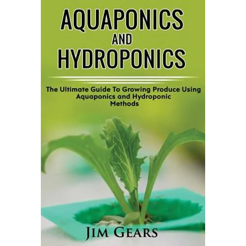 Aquaponics And Hydroponics: Learn How to Grow Using Aquaponics And Hydroponics. Successfully Grow Vegetables and Raise Fish Together, Lower Your W