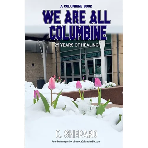 A Columbine Book - We Are All Columbine: 25 Years of Healing
