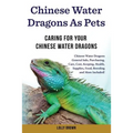 Chinese Water Dragons as Pets: Chinese Water Dragons General Info, Purchasing, Care, Cost, Keeping, Health, Supplies, Food, Breeding and More Include