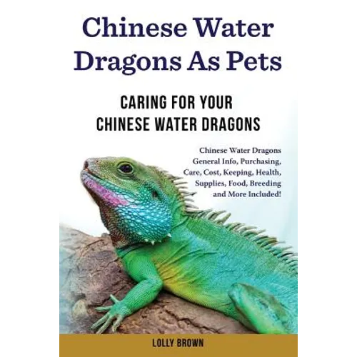 Chinese Water Dragons as Pets: Chinese Water Dragons General Info, Purchasing, Care, Cost, Keeping, Health, Supplies, Food, Breeding and More Include