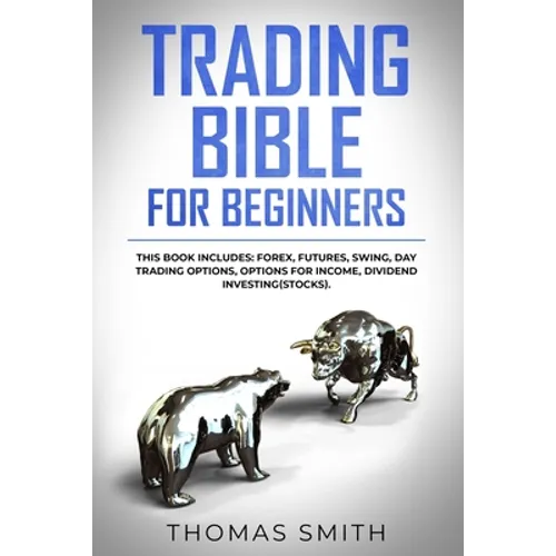 Trading Bible for Beginners: This book includes: Forex, Futures, Swing, Day Trading Options, Options for Income, Dividend Investing(Stocks).