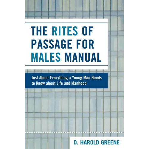 The Rites of Passage for Males Manual: Just About Everything a Young Man Needs to Know About Life and Manhood