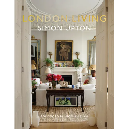London Living: Town and Country--A Unique Look Into the Homes of London-Based Interior Designers, Antique Dealers, Musicians, and Influencers