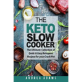 The Keto Slow Cooker: The Ultimate Collection of Quick and Easy Low Carb Ketogenic Diet Recipes for Your Crock Pot with a Helpful Guide to t