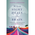 When Sight Heals the Brain: A Memoir of a Brain Injury Journey and the Visual Road Home