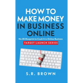 How To Make Money In Business Online: The Best No-BS Guide in Entrepreneurship Books, Starting a Business, Small Business Ideas - How to Make Money On