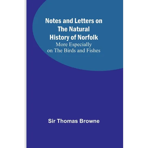 Notes and Letters on the Natural History of Norfolk; More Especially on the Birds and Fishes
