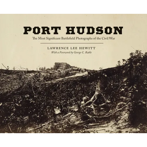 Port Hudson: The Most Significant Battlefield Photographs of the Civil War