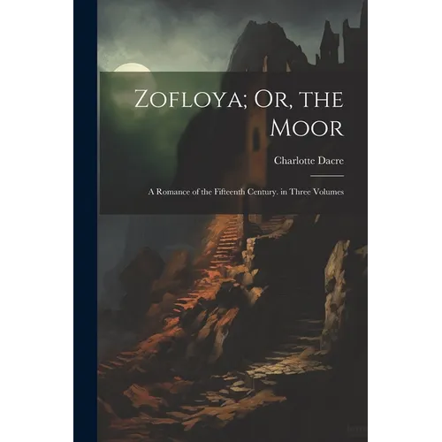 Zofloya; Or, the Moor: A Romance of the Fifteenth Century. in Three Volumes - Paperback