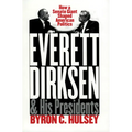 Everett Dirksen and His Presidents: How a Senate Giant Shaped American Politics