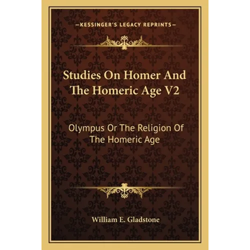 Studies On Homer And The Homeric Age V2: Olympus Or The Religion Of The Homeric Age