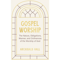 Gospel Worship: Being an Attempt to Exhibit a Scriptural View of the Nature, Obligations, Manner, and Ordinances of the Worship of God