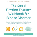 The Social Rhythm Therapy Workbook for Bipolar Disorder: Stabilize Your Circadian Rhythms to Reduce Stress, Manage Moods, and Prevent Future Episodes