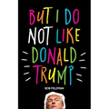 But I do NOT Like Donald Trump