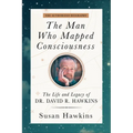 The Man Who Mapped Consciousness: The Life and Legacy of Dr. David R. Hawkins, the Authorized Biography