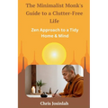 The Minimalist Monk's Guide to a Clutter-Free Life: Zen Approach to a Tidy Home & Mind