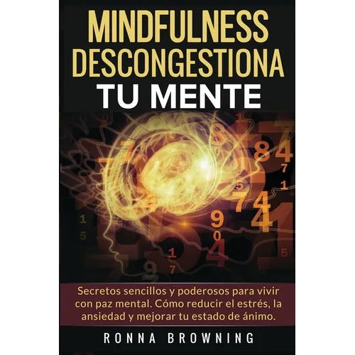 Mindfulness en español. Descongestiona tu mente: Secretos sencillos y poderosos para vivir con paz mental. Cómo reducir el estrés, la ansiedad y mejor
