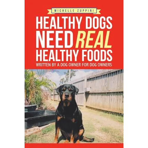 Healthy Dogs Need Real Healthy Foods: Written by a Dog Owner for Dog Owners