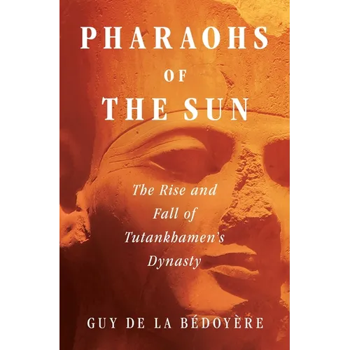 Pharaohs of the Sun: The Rise and Fall of Tutankhamun's Dynasty