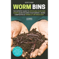 Worm Bins: The Experts' Guide To Upcycling Your Food Scraps & Revitalising Your Garden - Worm Composting & Vermiculture Made Easy