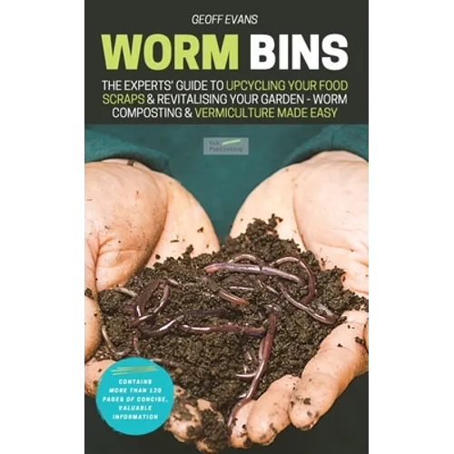 Worm Bins: The Experts' Guide To Upcycling Your Food Scraps & Revitalising Your Garden - Worm Composting & Vermiculture Made Easy