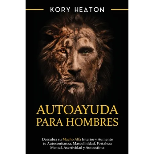 Autoayuda para hombres: Descubra su macho alfa interior y aumente tu autoconfianza, masculinidad, fortaleza mental, asertividad y autoestima