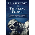 Blasphemy For Thinking People: Refuting Gods, Devils, Heavens, Hells and the Rest of Holy Hokum