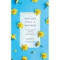 You Are Still a Mother: Hope for Women Grieving a Stillbirth or Miscarriage
