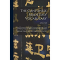The Cantonese Made Easy Vocabulary; a Small Dictionary in English and Cantonese, Containing Words and Phrases Used in the Spoken Language, With the Cl