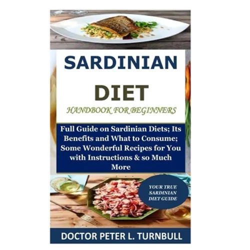 Sardinian Diet Handbook for Beginners: Full Guide on Sardinian Diets; Its Benefits and What to Consume; Some Wonderful Recipes for You with Instructio