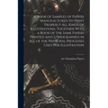 A Book of Samples of Papers Manufactured to Print Properly all Kinds of Illustrations, Together With a Book of the Same Papers Printed and Lithographe