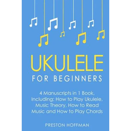 Ukulele: For Beginners - Bundle - The Only 4 Books You Need to Learn Ukulele Lessons, Ukulele Chords and How to Play Ukulele Music Today