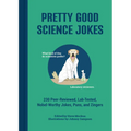 Pretty Good Science Jokes: 230 Peer-Reviewed, Lab-Tested, Nobel-Worthy Jokes, Puns, and Zingers